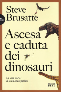 ASCESA E CADUTA DEI DINOSAURI - LA VERA STORIA DI UN MONDO PERDUTO