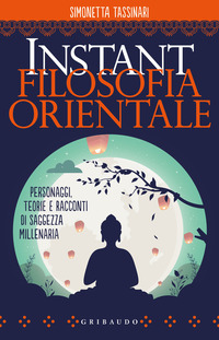 INSTANT FILOSOFIA ORIENTALE - PERSONAGGI TEORIE E RACCONTI DI SAGGEZZA MILLENARIA