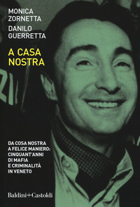 A CASA NOSTRA - DA COSA NOSTRA A FELICE MANIERO CINQUANT\'ANNI DI MAFIA E CRIMINALITA\' IN VENETO