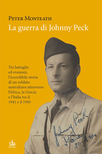 GUERRA DI JOHNNY PECK - TRA BATTAGLIE ED EVASIONI L\'INCREDIBILE STORIA DI UN SOLDATO AUSTRALIANO