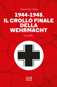 1944 - 1945 IL CROLLO FINALE DELLA WEHRAMCHT - VOLUME 1