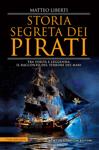 STORIA SEGRETA DEI PIRATI - TRA VERITA\' E LEGGENDA IL RACCONTO DEL TERRORE DEI MARI