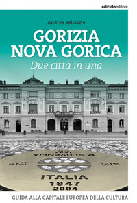 GORIZIA NOVA GORICA - DUE CITTA\' IN UNA GUIDA ALLA CAPITALE EUROPEA DELLA CULTURA