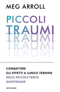 PICCOLI TRAUMI - COMBATTERE GLI EFFETTI A LUNGO TERMINE DELLE PICCOLE FERITE QUOTIDIANE