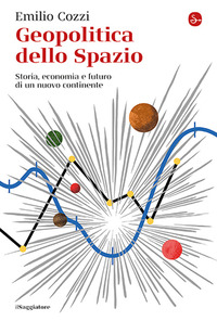 GEOPOLITICA DELLO SPAZIO - STORIA ECONOMIA E FUTURO DI UN NUOVO CONTINENTE