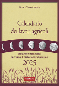 CALENDARIO DEI LAVORI AGRICOLI 2025 - LUNARIO E PLANETARIO SECONDO IL METODO BIODINAMICO