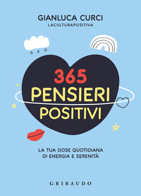 365 PENSIERI POSITIVI - LA TUA DOSE QUOTIDIANA DI ENERGIA E SERENITA\'