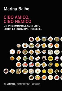 CIBO AMICO CIBO NEMICO - UN INTERMINABILE CONFLITTO EMDR LA SOLUZIONE POSSIBILE di BALBO MARINA