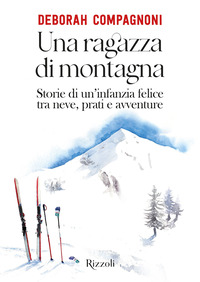 RAGAZZA DI MONTAGNA - STORIE DI UN\'INFANZIA FELICE TRA NEVE PRATI E AVVENTURE