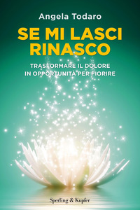 SE MI LASCI RINASCO - TRASFORMARE IL DOLORE IN OPPORTUNITA\' PER FIORIRE