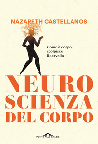 NEUROSCIENZA DEL CORPO - COME IL CORPO SCOLPISCE IL CERVELLO