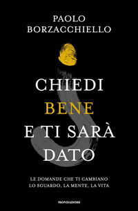 CHIEDI BENE E TI SARA\' DATO - LE DOMANDE CHE TI CAMBIANO LO SGUARDO LA MENTE LA VITA