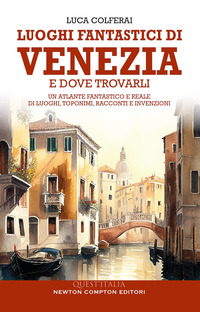 LUOGHI FANTASTICI DI VENEZIA E DOVE TROVARLI - UN ATLANTE FANTASTICO E REALE DI LUOGHI TOPONIMI