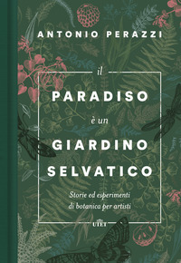 PARADISO E\' UN GIARDINO SELVATICO - STORIE ED ESPERIMENTI DI BOTANICA PER ARTISTI