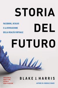 STORIA DEL FUTURO - FACEBOOK OCULUS E LA RIVOLUZIONE DELLA REALTA\' VIRTUALE di HARRIS BLAKE
