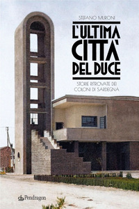 ULTIMA CITTA\' DEL DUCE - STORIE RITROVATE DEI COLONI DI SARDEGNA