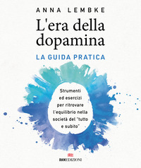 ERA DELLA DOPAMINA - LA GUIDA PRATICA STRUMENTI ED ESERCIZI PER RITROVARE L\'EQUILIBRIO NELLA