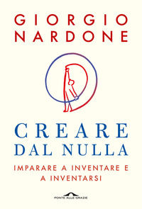 CREARE DAL NULLA - IMPARARE A INVENTARE E A INVENTARSI