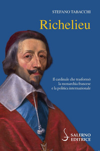 RICHELIEU - IL CARDINALE CHE TRASFORMO\' LA MONARCHIA FRANCESE E LA POLITICA INTERNAZIONALE