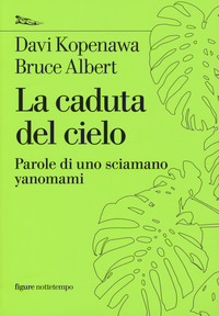 CADUTA DEL CIELO - PAROLE DI UNO SCIAMANO YANOMAMI