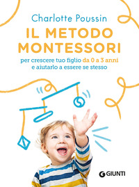 METODO MONTESSORI - PER CRESCERE TUO FIGLIO DA 0 A 3 ANNI E AIUTARLO A ESSERE SE STESSO