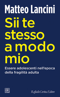 SII TE STESSO A MODO MIO - ESSERE ADOLESCENTI NELL\'EPOCA DELLA FRAGILITA\' ADULTA