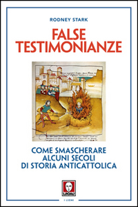 FALSE TESTIMONIANZE - COME SMASCHERARE ALCUNI SECOLI DI STORIA ANTICATTOLICA