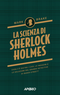 SCIENZA DI SHERLOCK HOLMES - COSA C\'E\' DIETRO I CASI LE INDAGINI E LE SOLUZIONI DEL GRANDE