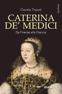 CATERINA DE\' MEDICI - DA FIRENZE ALLA FRANCIA