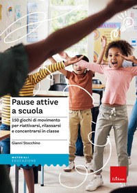 PAUSE ATTIVE A SCUOLA - 150 GIOCHI DI MOVIMENTO PER RIATTIVARSI RILASSARSI E CONCENTRARSI IN CLASSE