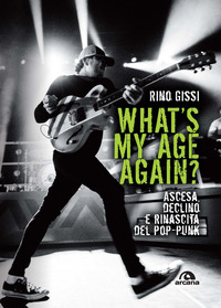 WHAT\'S MY AGE AGAIN ? - ASCESA DECLINO E RINASCITA DEL POP PUNK