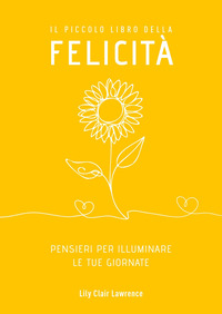 PICCOLO LIBRO DELLA FELICITA\' - PENSIERI PER ILLUMINARE LE TUE GIORNATE