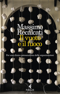 VUOTO E IL FUOCO - PER UNA CLINICA PSICOANALITICA DELLE ORGANIZZAZIONI