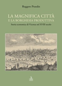 MAGNIFICA CITTA\' E LA BORGHESIA PRODUTTIVA - STORIA PRODUTTIVA DI VICENZA NEL XVIII SECOLO di PRANDIN RUGGERO