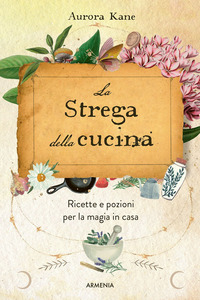 STREGA DELLA CUCINA - RICETTE E POZIONI PER LA MAGIA IN CASA