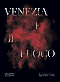 VENEZIA E IL FUOCO. CRONACA DOCUMENTATA DEGLI INCENDI A VENEZIA di ZUCCHETTA GIANPIETRO STELLA GI