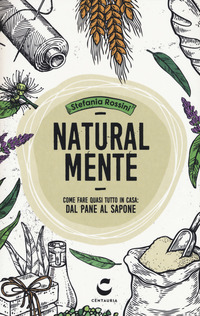 NATURAL MENTE - COME FARE QUASI TUTTO IN CASA DAL PANE AL SAPONE