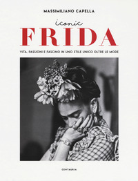 ICONIC FRIDA - VITA PASSIONI E FASCINO IN UNO STILE UNICO OLTRE LE MODE