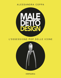 MALEDETTO DESIGN - L\'OSSESSIONE POP DELLE ICONE