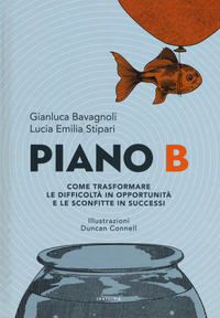 PIANO B - COME TRASFORMARE LE DIFFICOLTA\' IN OPPORTUNITA\' E LE SCONFITTE IN SUCCESSI