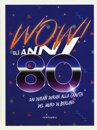 WOW GLI ANNI 80 - DAI DURAN DURAN ALLA CADUTA DEL MURO DI BERLINO