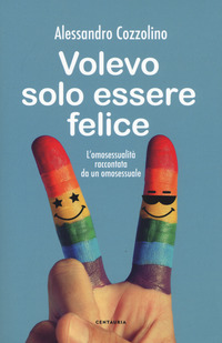 VOLEVO SOLO ESSERE FELICE - L\'OMOSESSUALITA\' RACCONTATA DA UN OMOSESSUALE