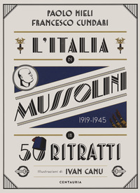 ITALIA DI MUSSOLINI IN 50 RITRATTI 1919 - 1945