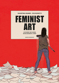 FEMINIST ART - LE DONNE CHE HANNO RIVOLUZIONATO L\'ARTE