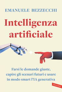 INTELLIGENZA ARTIFICIALE - FARSI LE DOMANDE GIUSTE CAPIRE GLI SCENARI FUTURI E USARE IN MODO SMART