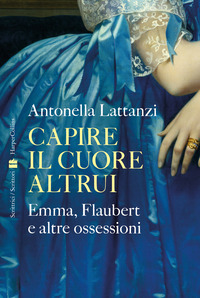 CAPIRE IL CUORE ALTRUI - EMMA FLAUBERT E ALTRE OSSESSIONI