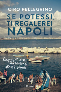 SE POTESSI TI REGALEREI NAPOLI - CINQUE PERCORSI TRA PERSONE STORIE E STRADE