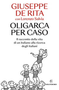 OLIGARCA PER CASO - IL RACCONTO DELLA VITA DI UN ITALIANO ALLA RICERCA DEGLI ITALIANI