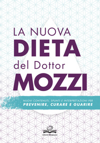 NUOVA DIETA DEL DOTTOR MOZZI - NUOVI CONTENUTI SPUNTI E INTERPRETAZIONI PER PREVENIRE CURARE