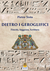 DIETRO I GEROGLIFICI - FISICITA\' SAGGEZZA SCRITTURA